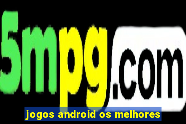 jogos android os melhores