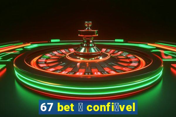 67 bet 茅 confi谩vel