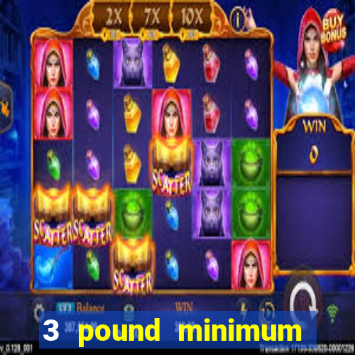 3 pound minimum deposit casino