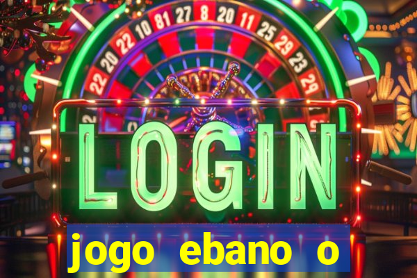 jogo ebano o regresso do rei