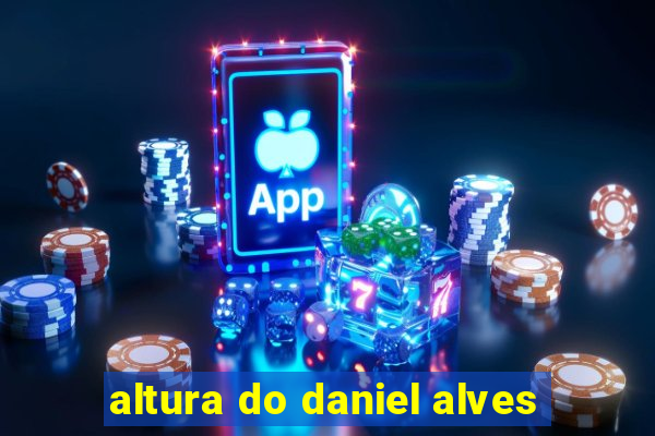 altura do daniel alves