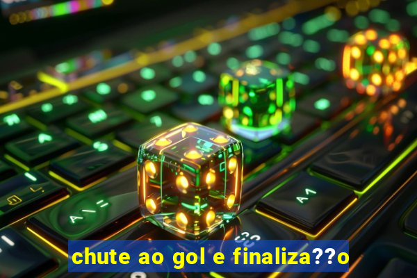 chute ao gol e finaliza??o