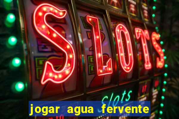 jogar agua fervente no vaso