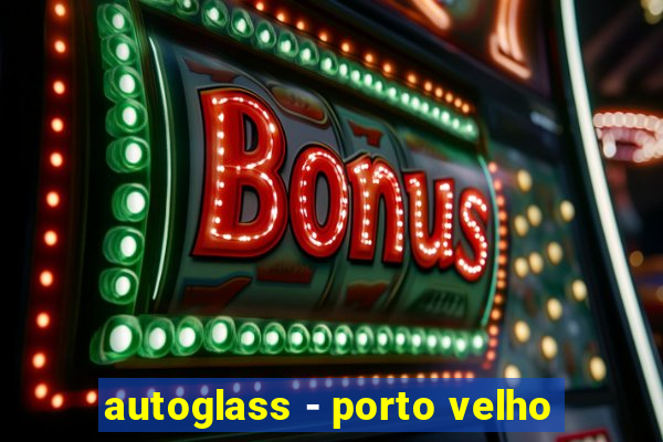 autoglass - porto velho