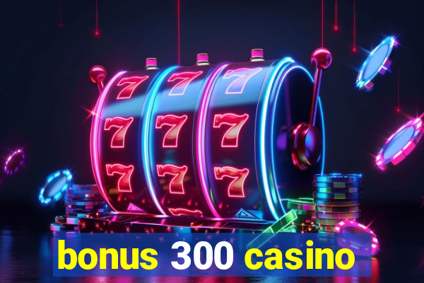 bonus 300 casino