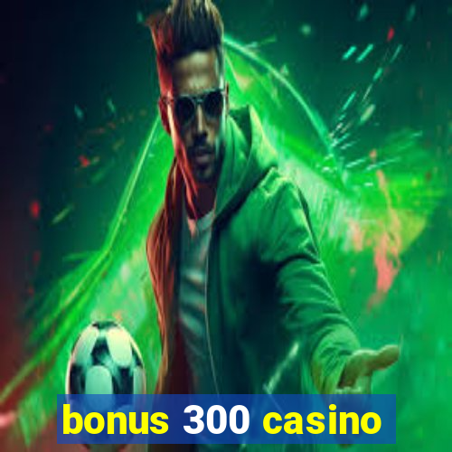 bonus 300 casino