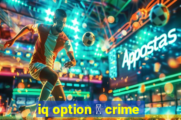 iq option 茅 crime