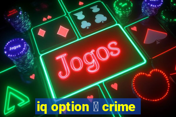 iq option 茅 crime