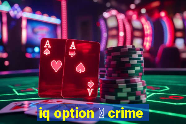 iq option 茅 crime