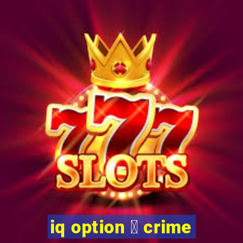 iq option 茅 crime