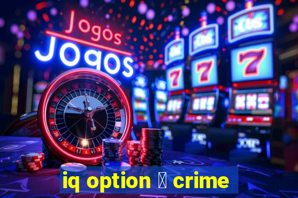 iq option 茅 crime