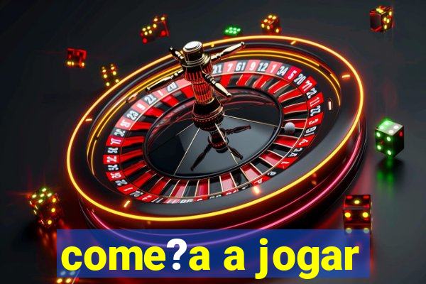 come?a a jogar