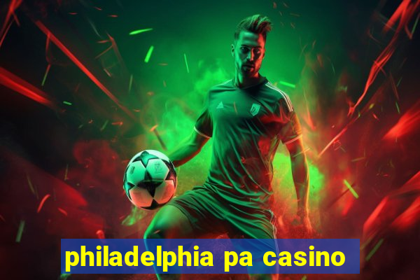 philadelphia pa casino