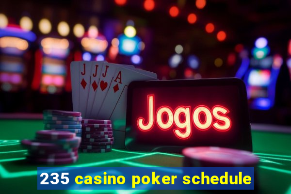 235 casino poker schedule