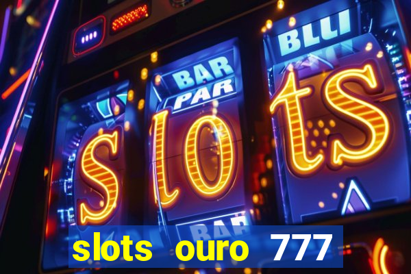 slots ouro 777 paga mesmo