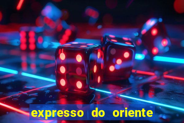 expresso do oriente rota atual