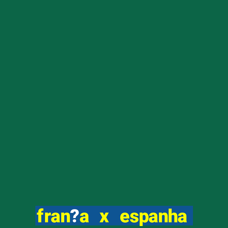 fran?a x espanha onde assistir