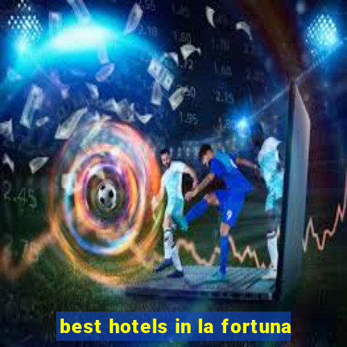 best hotels in la fortuna