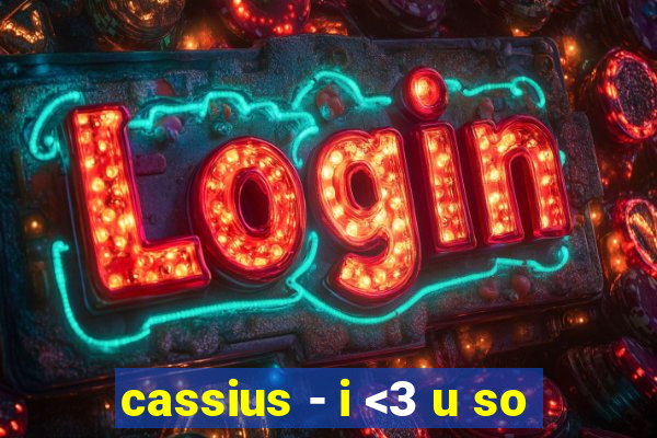 cassius - i <3 u so