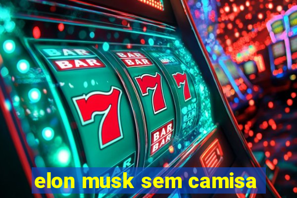 elon musk sem camisa