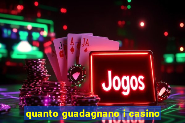 quanto guadagnano i casino