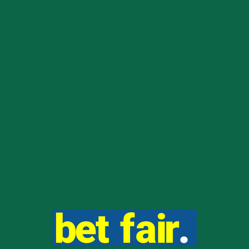 bet fair.