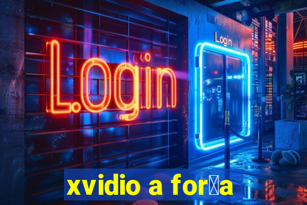 xvidio a for莽a