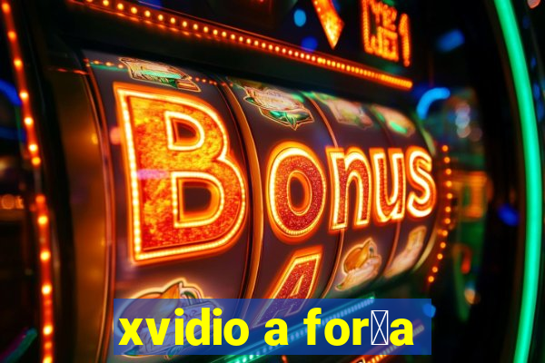 xvidio a for莽a