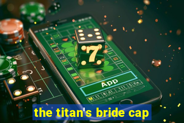 the titan's bride cap