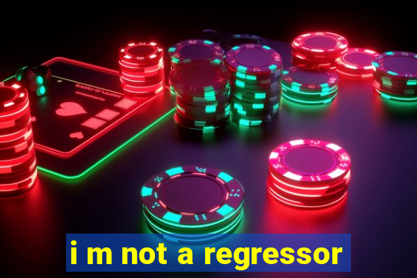 i m not a regressor