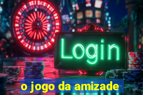 o jogo da amizade