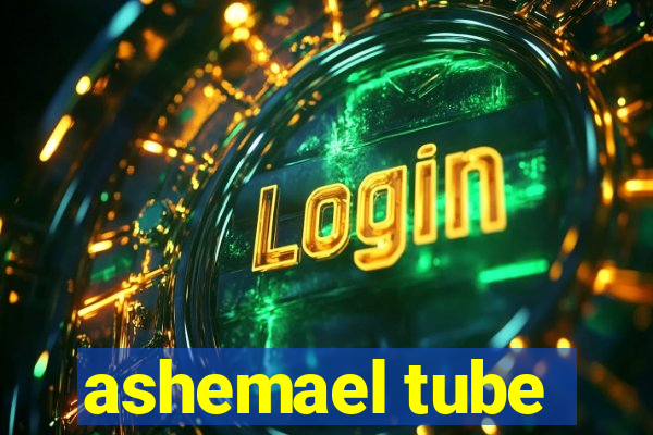 ashemael tube