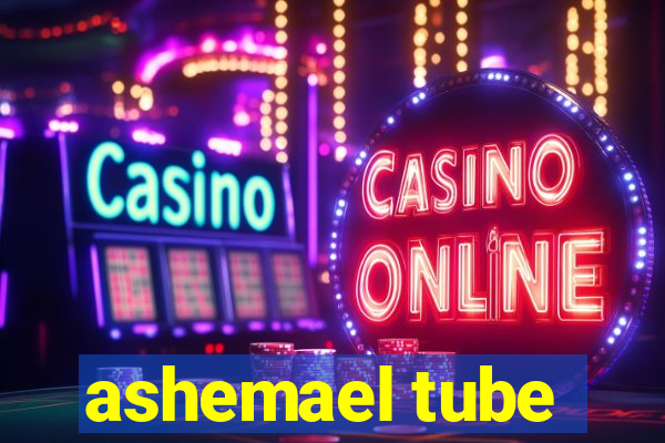 ashemael tube