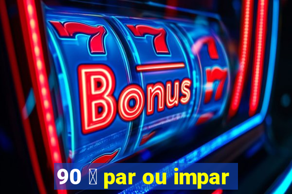 90 茅 par ou impar