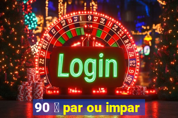 90 茅 par ou impar