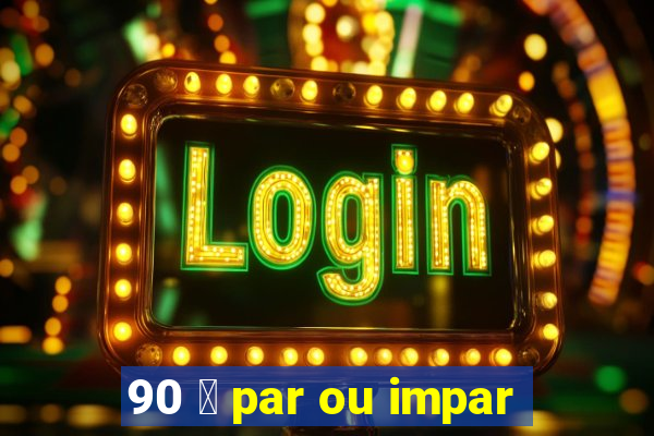 90 茅 par ou impar