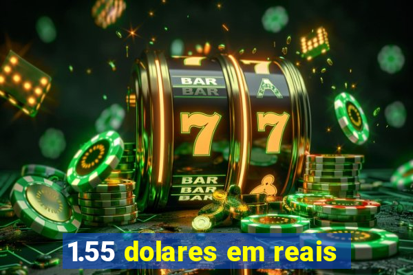 1.55 dolares em reais