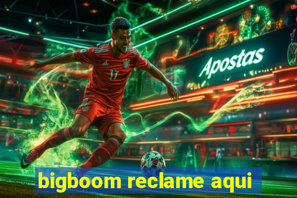 bigboom reclame aqui