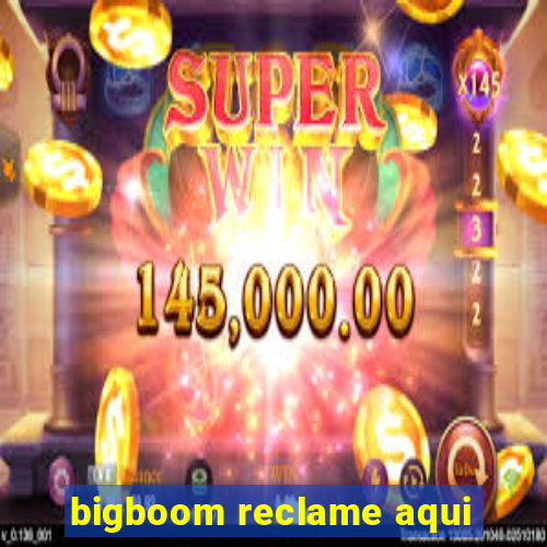 bigboom reclame aqui