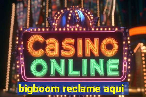 bigboom reclame aqui