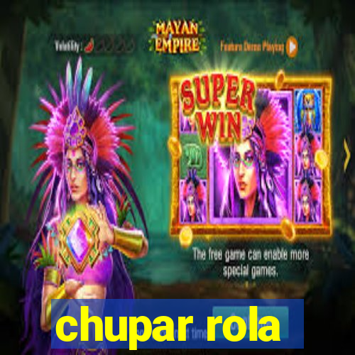 chupar rola