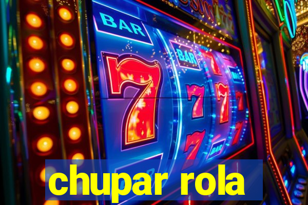 chupar rola