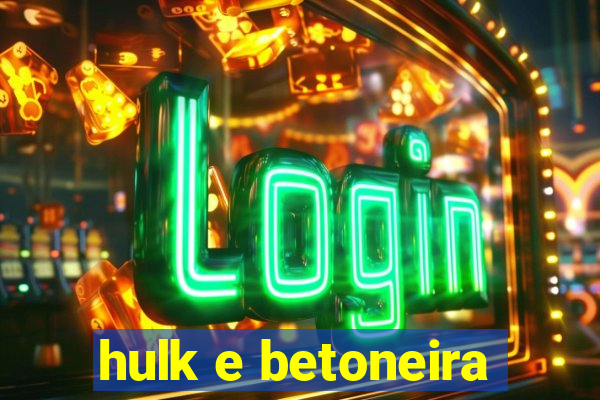 hulk e betoneira