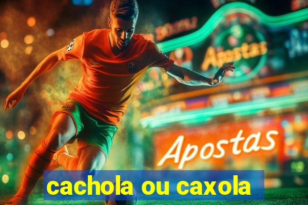 cachola ou caxola