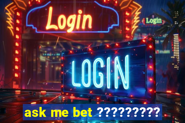 ask me bet ?????????