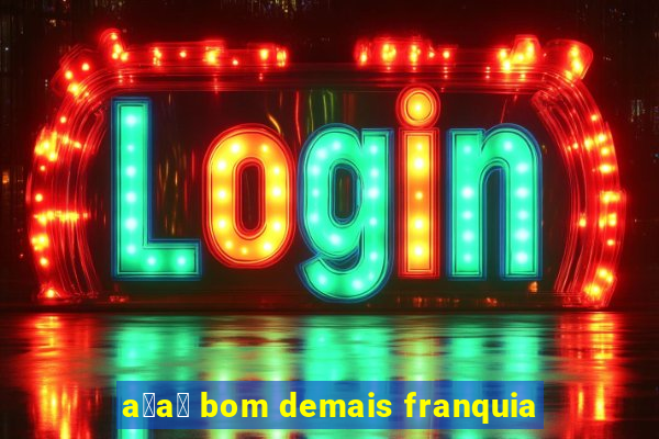 a莽a铆 bom demais franquia