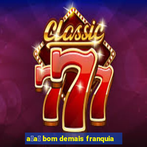 a莽a铆 bom demais franquia