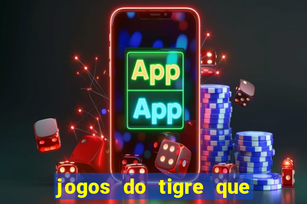 jogos do tigre que da dinheiro