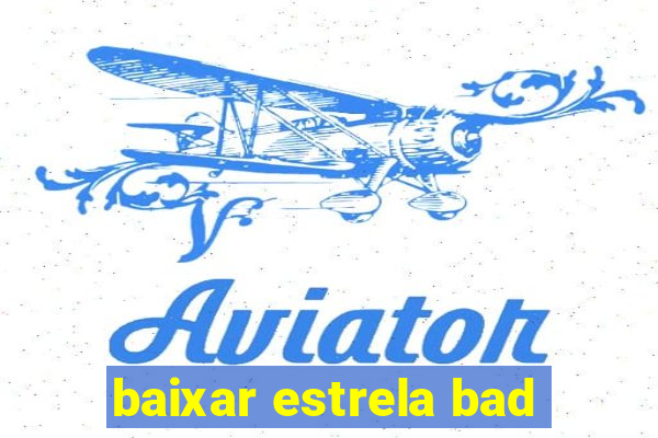 baixar estrela bad