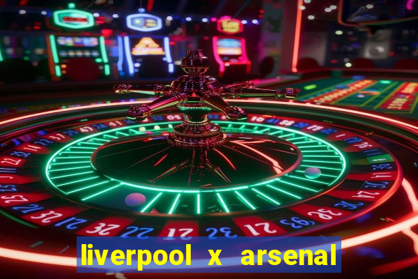 liverpool x arsenal ao vivo